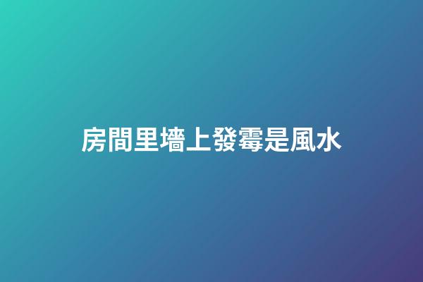 房間里墻上發霉是風水