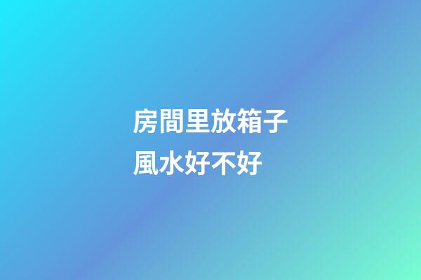 房間里放箱子風水好不好