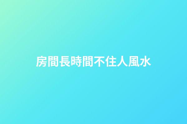 房間長時間不住人風水