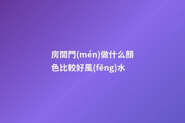 房間門(mén)做什么顏色比較好風(fēng)水