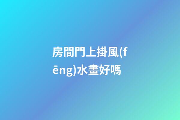房間門上掛風(fēng)水畫好嗎
