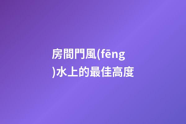 房間門風(fēng)水上的最佳高度