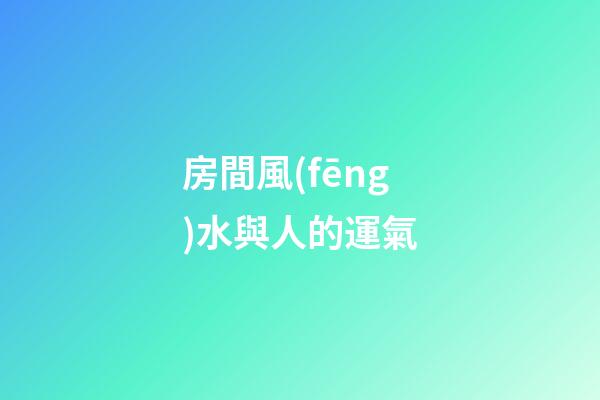 房間風(fēng)水與人的運氣