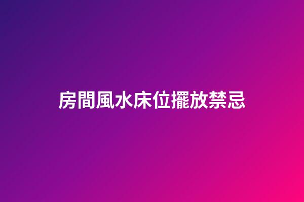 房間風水床位擺放禁忌