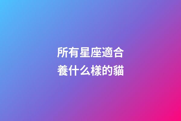 所有星座適合養什么樣的貓-第1張-星座運勢-玄機派