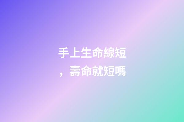 手上生命線短，壽命就短嗎?