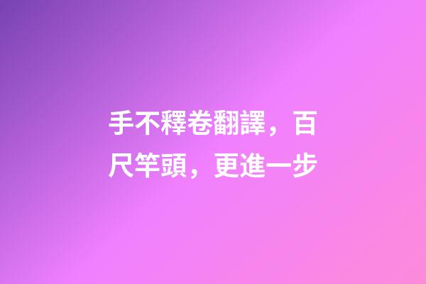 手不釋卷翻譯，百尺竿頭，更進一步-第1張-觀點-玄機派