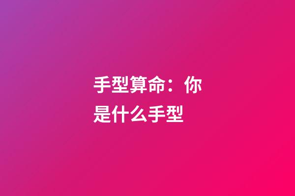手型算命：你是什么手型