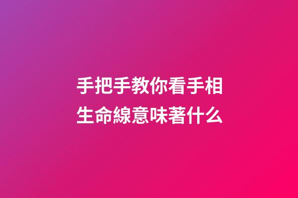 手把手教你看手相生命線意味著什么