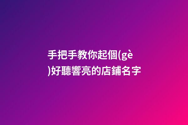 手把手教你起個(gè)好聽響亮的店鋪名字-第1張-店鋪起名-玄機(jī)派