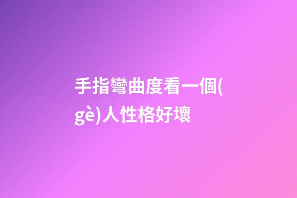 手指彎曲度看一個(gè)人性格好壞