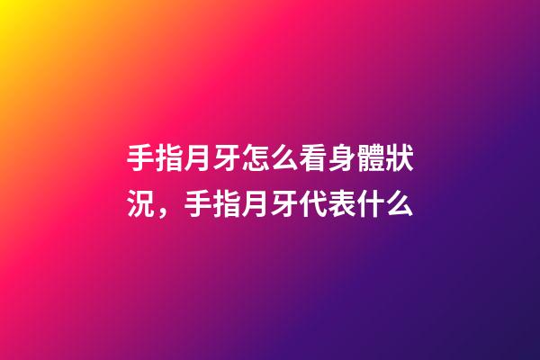 手指月牙怎么看身體狀況，手指月牙代表什么