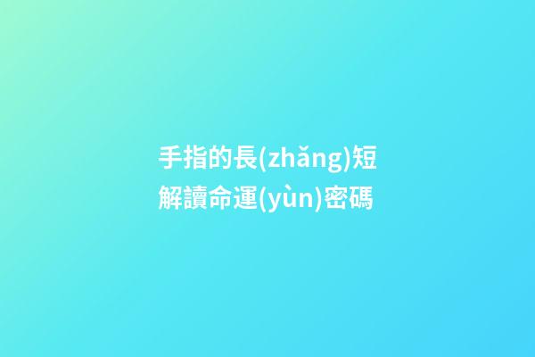 手指的長(zhǎng)短解讀命運(yùn)密碼