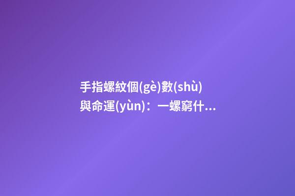 手指螺紋個(gè)數(shù)與命運(yùn)：一螺窮什么意思？