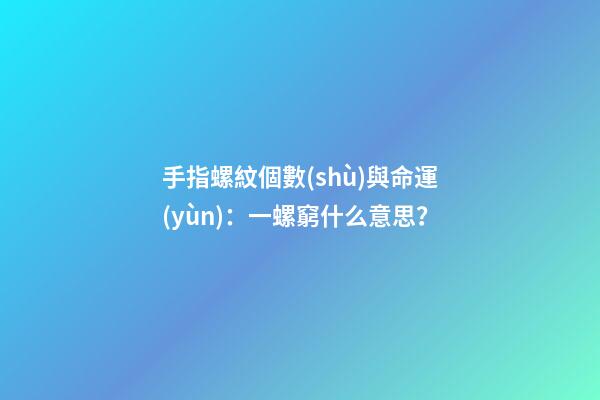 手指螺紋個數(shù)與命運(yùn)：一螺窮什么意思？