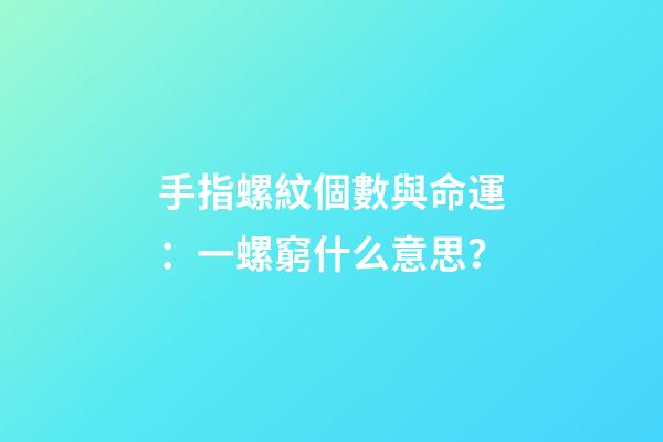 手指螺紋個數與命運：一螺窮什么意思？