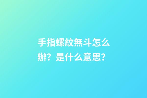 手指螺紋無斗怎么辦？是什么意思？