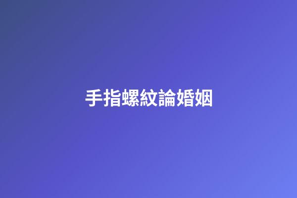 手指螺紋論婚姻