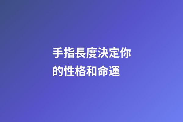 手指長度決定你的性格和命運