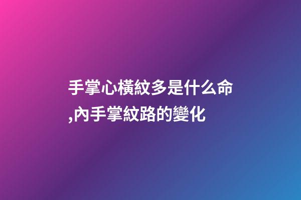 手掌心橫紋多是什么命,內手掌紋路的變化-第1張-觀點-玄機派