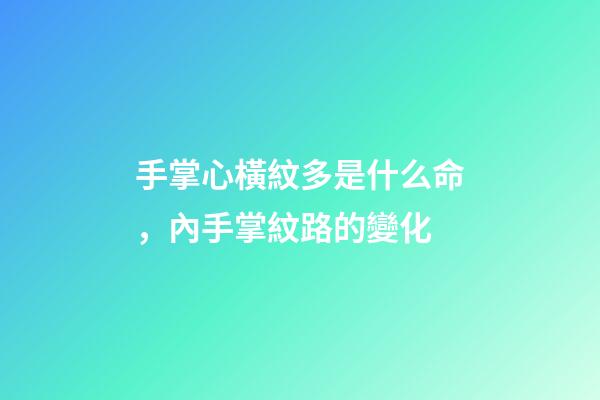 手掌心橫紋多是什么命，內手掌紋路的變化-第1張-觀點-玄機派