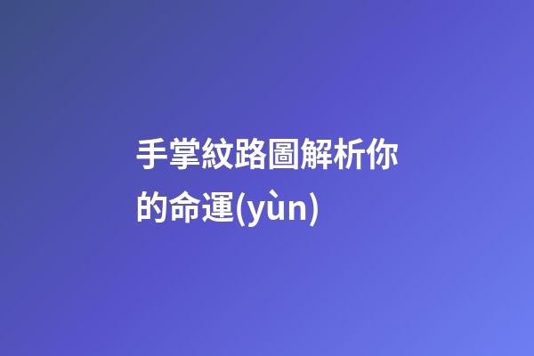 手掌紋路圖解析你的命運(yùn)
