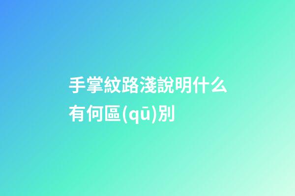手掌紋路淺說明什么有何區(qū)別