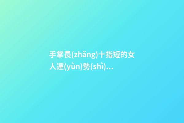 手掌長(zhǎng)十指短的女人運(yùn)勢(shì)如何旺夫嗎