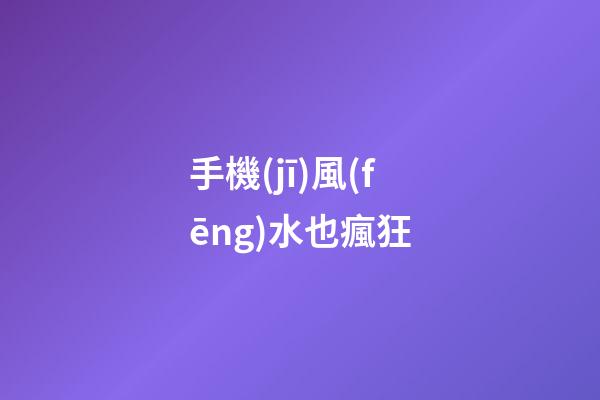 手機(jī)風(fēng)水也瘋狂