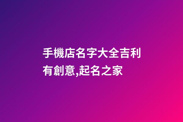 手機店名字大全吉利有創意,起名之家