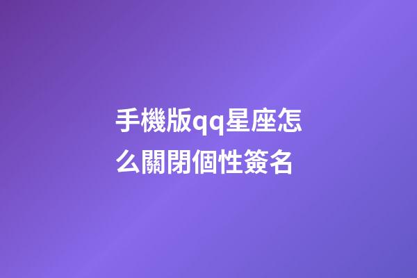 手機版qq星座怎么關閉個性簽名-第1張-星座運勢-玄機派