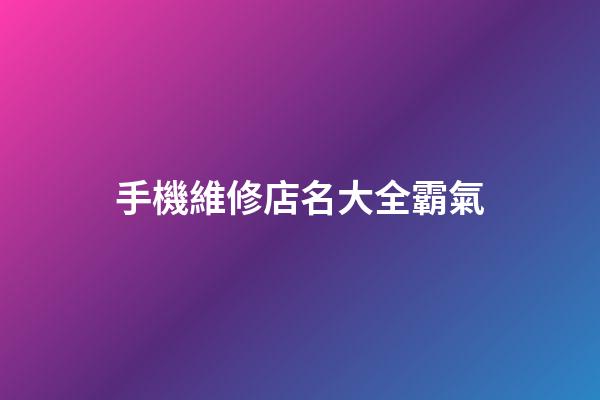 手機維修店名大全霸氣