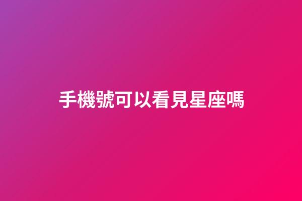 手機號可以看見星座嗎-第1張-星座運勢-玄機派