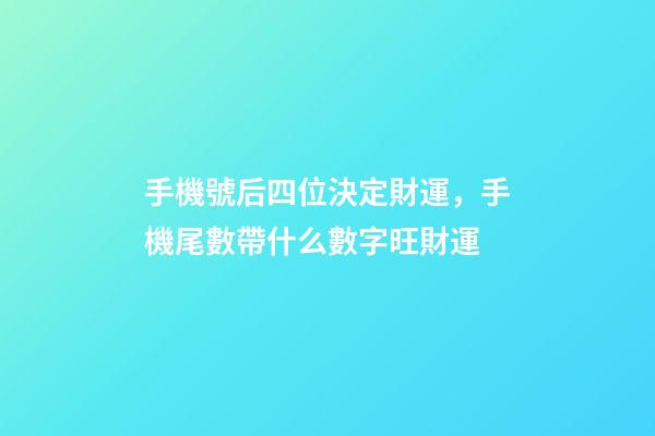 手機號后四位決定財運，手機尾數帶什么數字旺財運