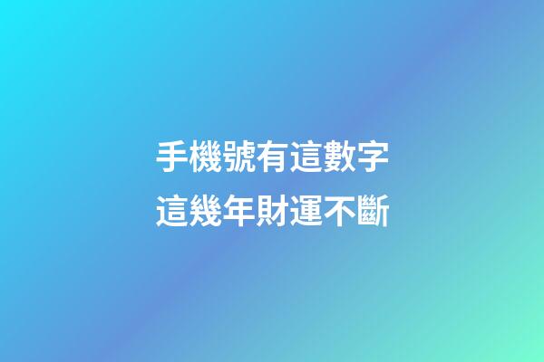 手機號有這數字這幾年財運不斷