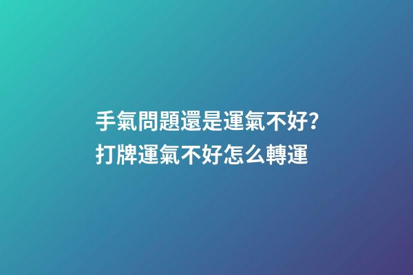 手氣問題還是運氣不好？打牌運氣不好怎么轉運