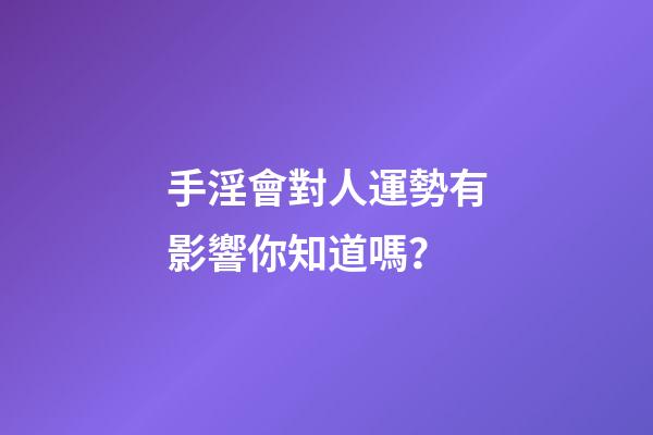 手淫會對人運勢有影響你知道嗎？