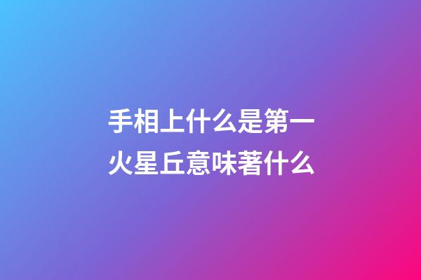 手相上什么是第一火星丘意味著什么