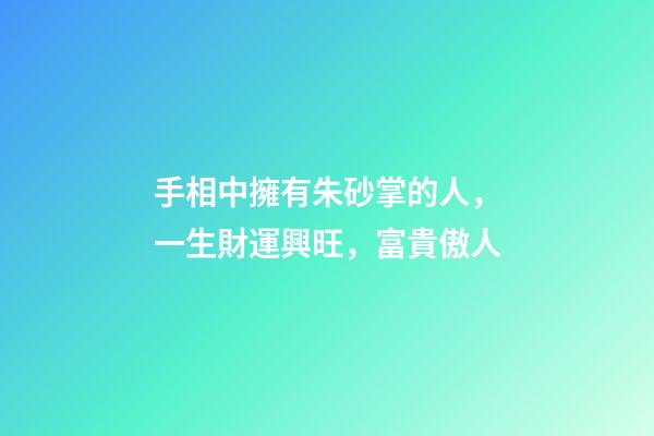 手相中擁有朱砂掌的人，一生財運興旺，富貴傲人