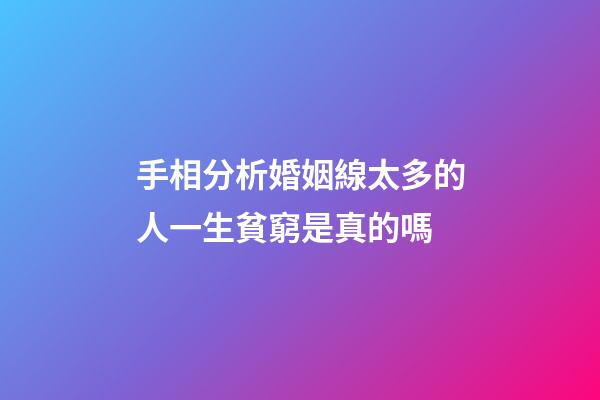 手相分析婚姻線太多的人一生貧窮是真的嗎