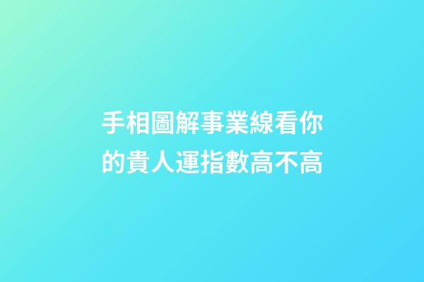 手相圖解事業線看你的貴人運指數高不高