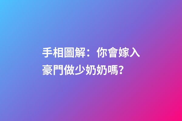 手相圖解：你會嫁入豪門做少奶奶嗎？