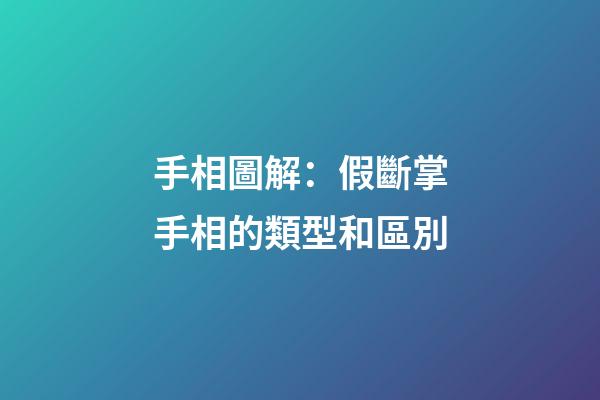 手相圖解：假斷掌手相的類型和區別