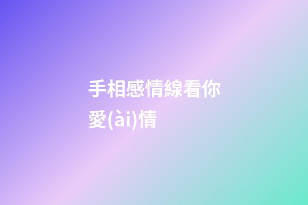 手相感情線看你愛(ài)情