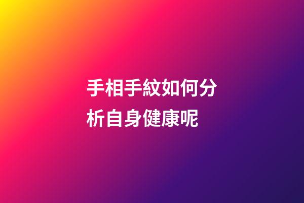 手相手紋如何分析自身健康呢