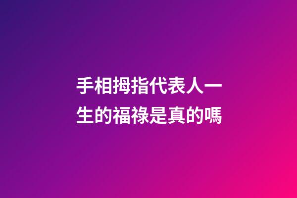 手相拇指代表人一生的福祿是真的嗎