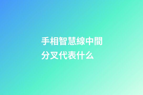 手相智慧線中間分叉代表什么