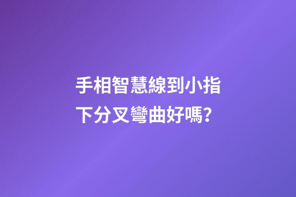 手相智慧線到小指下分叉彎曲好嗎？