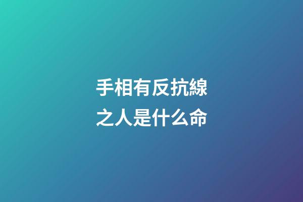 手相有反抗線之人是什么命