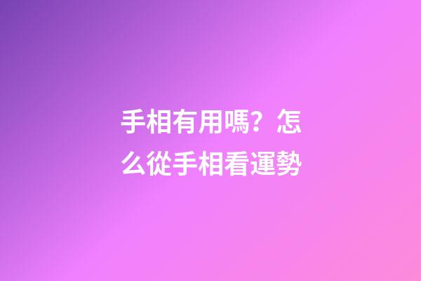 手相有用嗎？怎么從手相看運勢
